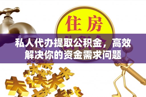 华亭私人代办提取公积金，高效解决你的资金需求问题