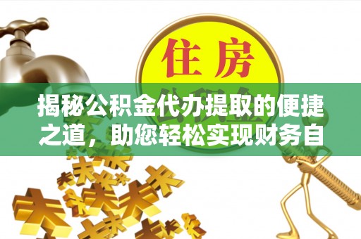 华亭揭秘公积金代办提取的便捷之道，助您轻松实现财务自由