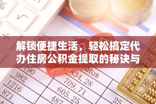 华亭解锁便捷生活，轻松搞定代办住房公积金提取的秘诀与技巧