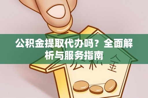 华亭公积金提取代办吗？全面解析与服务指南
