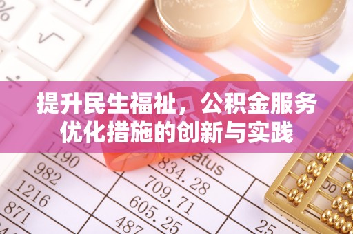 华亭提升民生福祉，公积金服务优化措施的创新与实践