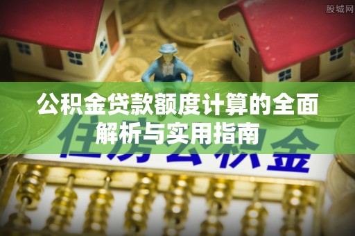 华亭公积金贷款额度计算的全面解析与实用指南