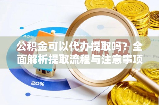 华亭公积金可以代办提取吗？全面解析提取流程与注意事项