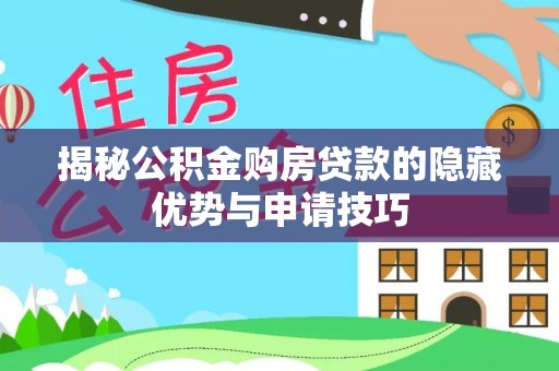 华亭揭秘公积金购房贷款的隐藏优势与申请技巧