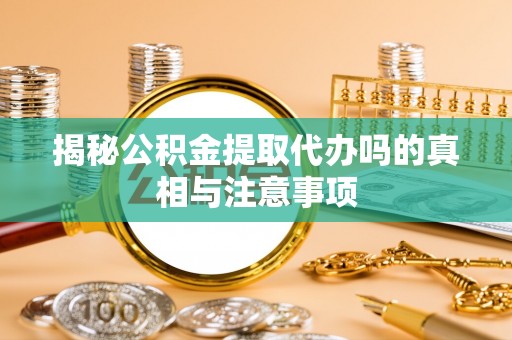 华亭揭秘公积金提取代办吗的真相与注意事项
