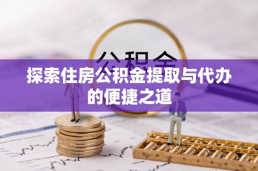 华亭探索住房公积金提取与代办的便捷之道