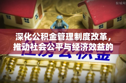 华亭深化公积金管理制度改革，推动社会公平与经济效益的双赢
