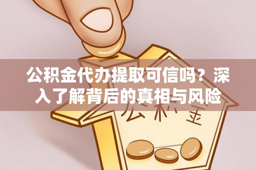华亭公积金代办提取可信吗？深入了解背后的真相与风险