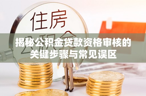 华亭揭秘公积金贷款资格审核的关键步骤与常见误区