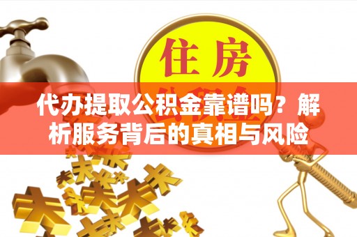 华亭代办提取公积金靠谱吗？解析服务背后的真相与风险