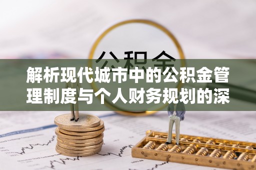华亭解析现代城市中的公积金管理制度与个人财务规划的深度关联