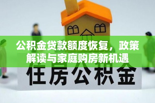 华亭公积金贷款额度恢复，政策解读与家庭购房新机遇