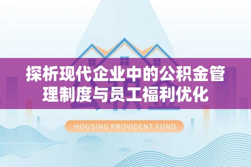 华亭探析现代企业中的公积金管理制度与员工福利优化