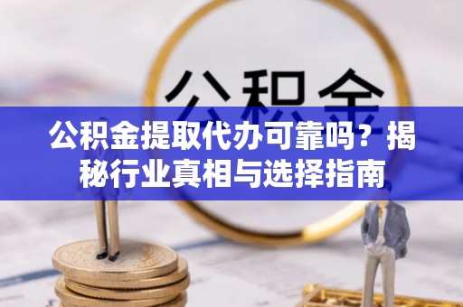 华亭公积金提取代办可靠吗？揭秘行业真相与选择指南