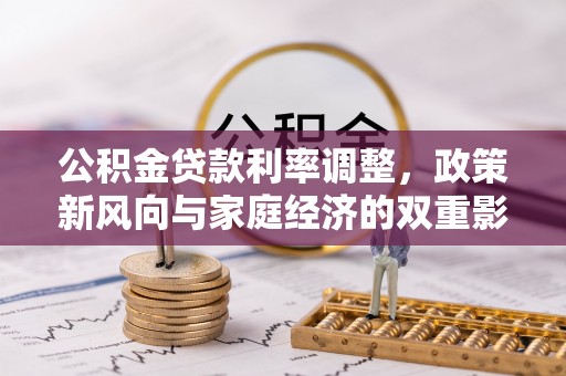 华亭公积金贷款利率调整，政策新风向与家庭经济的双重影响