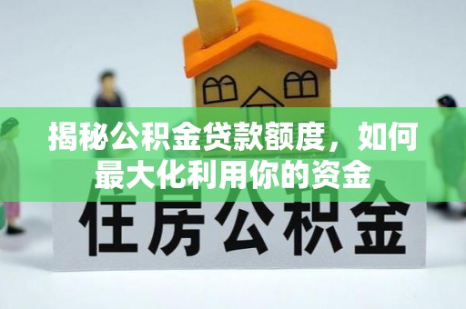 华亭揭秘公积金贷款额度，如何最大化利用你的资金