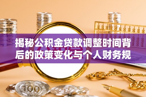 华亭揭秘公积金贷款调整时间背后的政策变化与个人财务规划