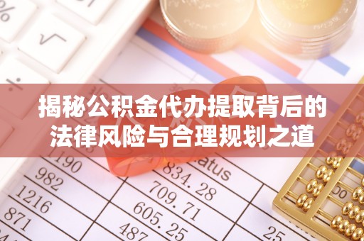 华亭揭秘公积金代办提取背后的法律风险与合理规划之道