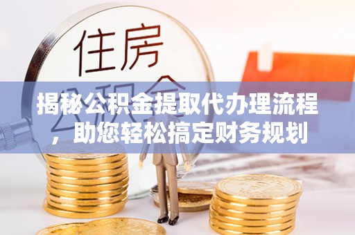 华亭揭秘公积金提取代办理流程，助您轻松搞定财务规划