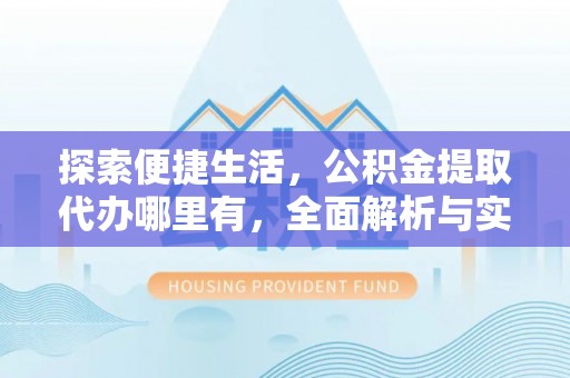 华亭探索便捷生活，公积金提取代办哪里有，全面解析与实用指南