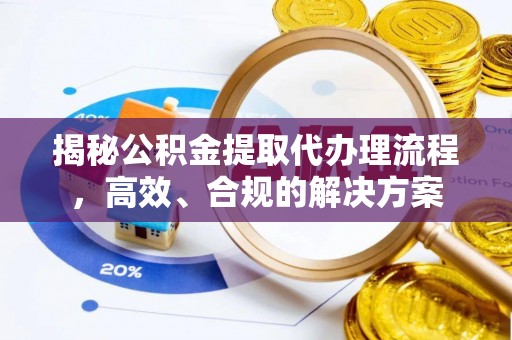 华亭揭秘公积金提取代办理流程，高效、合规的解决方案