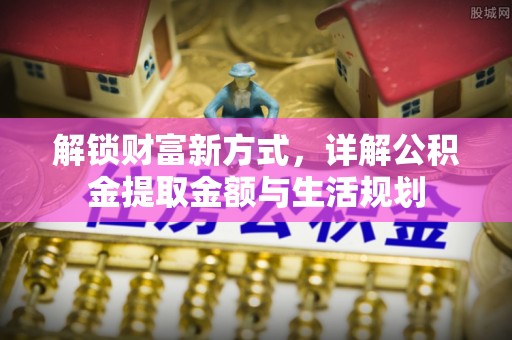 华亭解锁财富新方式，详解公积金提取金额与生活规划