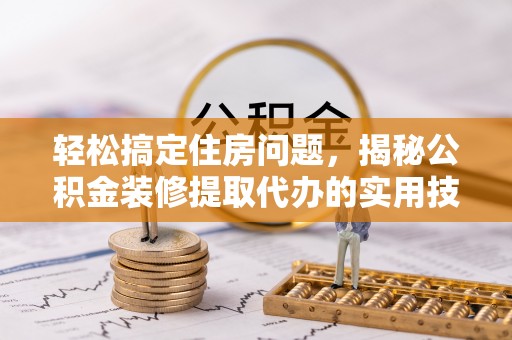 华亭轻松搞定住房问题，揭秘公积金装修提取代办的实用技巧