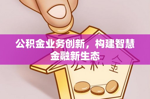 华亭公积金业务创新，构建智慧金融新生态