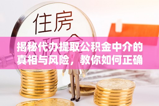 华亭揭秘代办提取公积金中介的真相与风险，教你如何正确操作