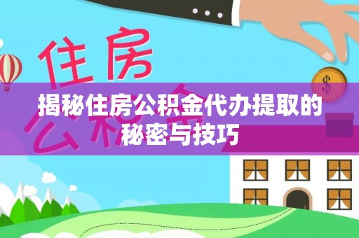 华亭揭秘住房公积金代办提取的秘密与技巧