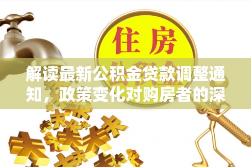 华亭解读最新公积金贷款调整通知，政策变化对购房者的深远影响