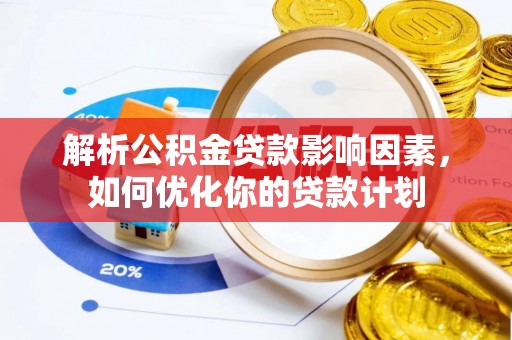 华亭解析公积金贷款影响因素，如何优化你的贷款计划
