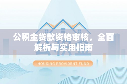 华亭公积金贷款资格审核，全面解析与实用指南