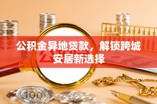华亭公积金异地贷款，解锁跨城安居新选择