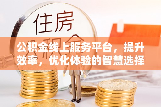 华亭公积金线上服务平台，提升效率，优化体验的智慧选择