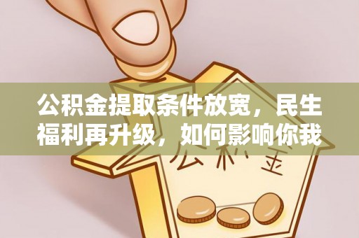 华亭公积金提取条件放宽，民生福利再升级，如何影响你我生活？