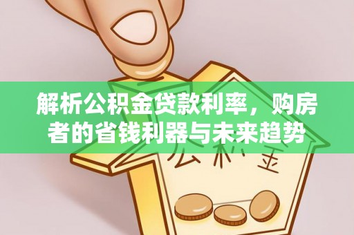 华亭解析公积金贷款利率，购房者的省钱利器与未来趋势