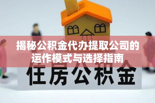 华亭揭秘公积金代办提取公司的运作模式与选择指南