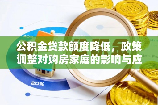 华亭公积金贷款额度降低，政策调整对购房家庭的影响与应对策略