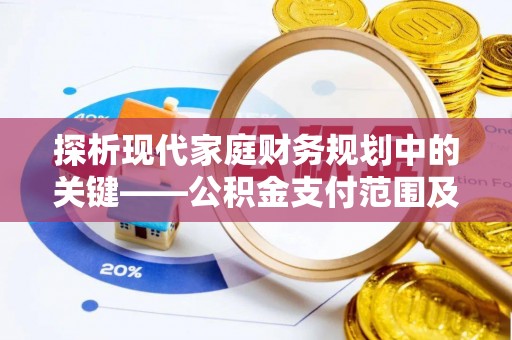华亭探析现代家庭财务规划中的关键——公积金支付范围及其影响