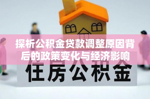 华亭探析公积金贷款调整原因背后的政策变化与经济影响