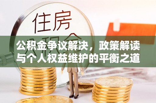 华亭公积金争议解决，政策解读与个人权益维护的平衡之道