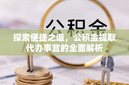 华亭探索便捷之道，公积金提取代办事宜的全面解析