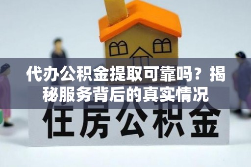 华亭代办公积金提取可靠吗？揭秘服务背后的真实情况