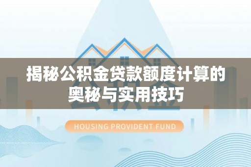 华亭揭秘公积金贷款额度计算的奥秘与实用技巧