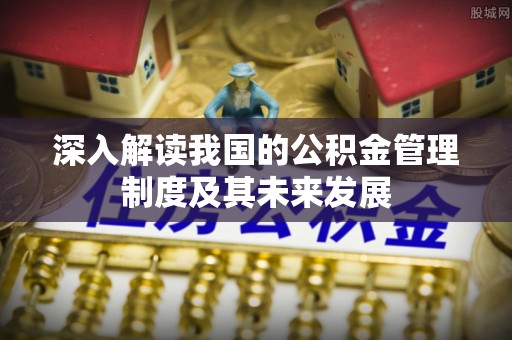 华亭深入解读我国的公积金管理制度及其未来发展