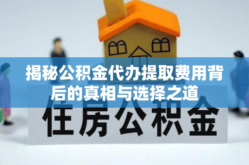 华亭揭秘公积金代办提取费用背后的真相与选择之道