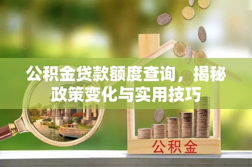 华亭公积金贷款额度查询，揭秘政策变化与实用技巧