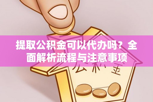 华亭提取公积金可以代办吗？全面解析流程与注意事项