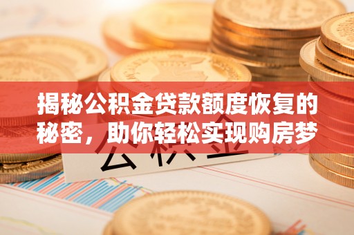 华亭揭秘公积金贷款额度恢复的秘密，助你轻松实现购房梦想